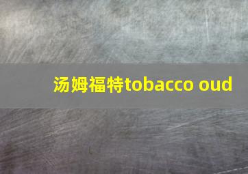 汤姆福特tobacco oud